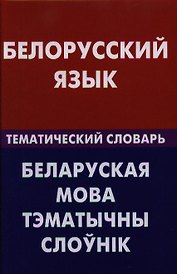 Белорусский язык. Тематический словарь. 20000 слов и предложений