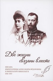 Две жизни связаны вместе. Письма Александры Федоровны к Николаю II. 1914-1917