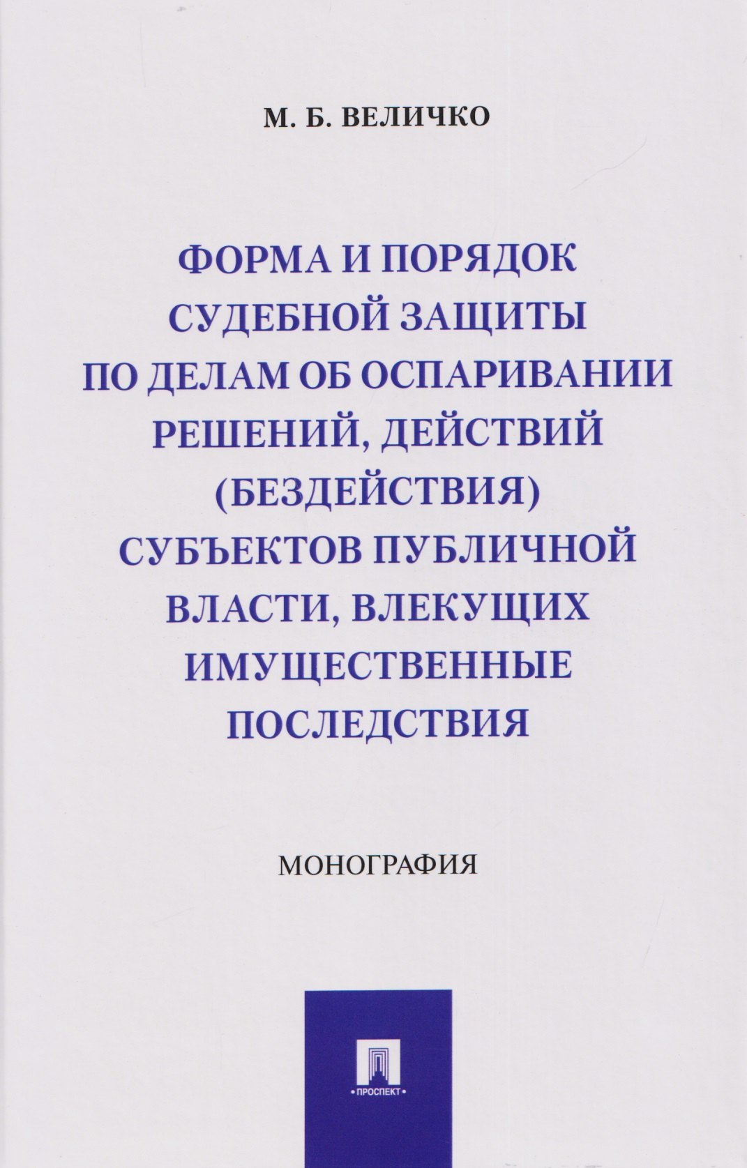 

Форма и порядок судебной защиты по делам об оспаривании решений, действий (бездействия) субъектов публичной власти, влекущих имущественные последствия. Монография