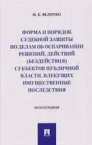 Форма и порядок судебной защиты по делам об оспаривании решений, действий (бездействия) субъектов публичной власти, влекущих имущественные последствия. Монография