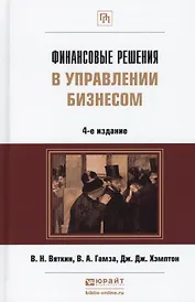Финансовые решения в управлении бизнесом:  учебно-практич. пособие. 4-е изд., перераб. и доп.