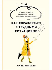 Как справляться с трудными ситуациями: Стресс, тревога, перемены, кризис, проблемы в отношениях