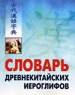 Словарь древнекитайских иероглифов: С приложением словаря наиболее частотных омографов, встречающихся в древнекитайском тексте, сост. Е.Г. Ивановой