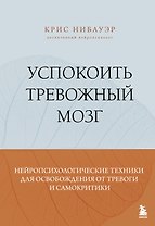 Успокоить тревожный мозг. Нейропсихологические техники для освобождения от тревоги и самокритики