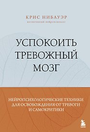 Успокоить тревожный мозг. Нейропсихологические техники для освобождения от тревоги и самокритики