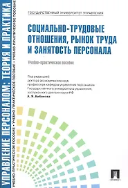 Управление персоналом: теория и практика.  Социально-трудовые отношения, рынок труда и занятость персонала: учебно-практическое пособие
