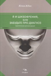 Я и шизофрения, или забудьте про диагноз. Практические рекомендации