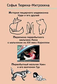 История пещерного медвежонка Урди и его друзей. Переписка первобытного мальчика Люка с мальчиком из XXI века Кириллом. Первобытный мальчик Квен и его волчонок Гур.