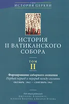 История II Ватиканского собора. Том II. Формирование соборного сознания. Первый период и перерыв между сессиями октябрь 1962 - сентябрь 1963