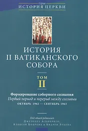 История II Ватиканского собора. Том II. Формирование соборного сознания. Первый период и перерыв между сессиями октябрь 1962 - сентябрь 1963