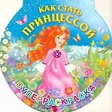 Как стать принцессой. Суперраскраска-круг