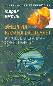 Энергия камня. Кристаллотерапия - с чего начать? [Текст].