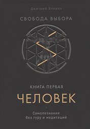 Свобода выбора. Книга первая. Человек. Самопознание без гуру и медитаций