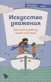 Искусство уважения. Как помочь ребенку найти свой путь