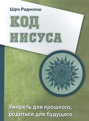 Код Иисуса. Умереть для прошлого, родиться для будущего