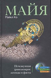 Майя. Исчезнувшая цивилизация: легенды и факты