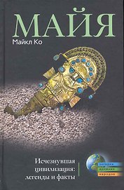 Майя. Исчезнувшая цивилизация: легенды и факты