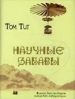 Научные забавы: Интересные опыты, самоделки, развлечения