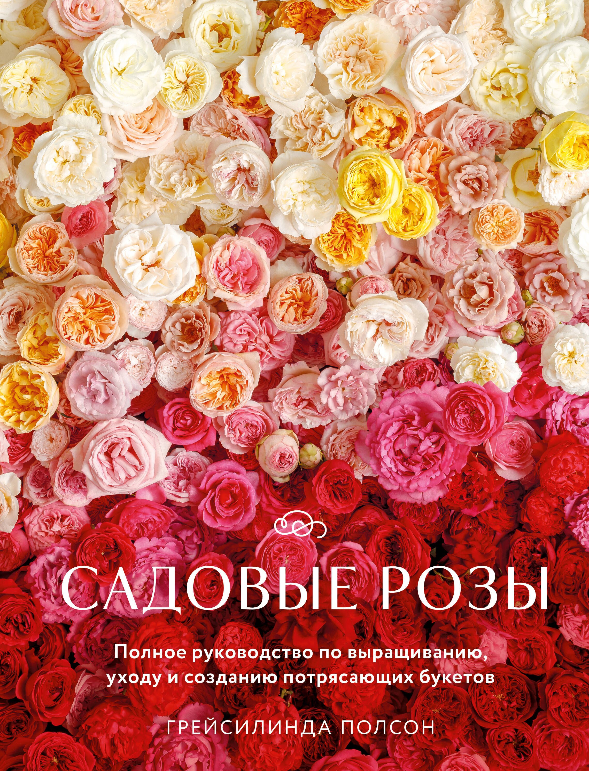 

Садовые розы. Полное руководство по выращиванию, уходу и созданию потрясающих букетов