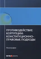 Противодействие коррупции: конституционно-правовые подходы: коллективная монография.