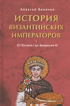 История Византийских императоров. От Юстина I до Феодосия III