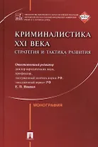 Криминалистика XXI века. Стратегия и тактика развития.Коллективная монография