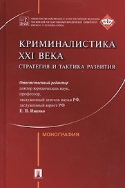 Криминалистика XXI века. Стратегия и тактика развития.Коллективная монография
