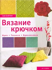 Вязание крючком. Идеи. Техники. Вдохновение
