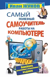 Самый полезный самоучитель работы на компьютере (новейшее, доп. и испр. изд.)