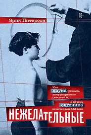 Нежелательные: Как наука решала, кому разрешено рождаться, и почему евгеника не исчезла в XXI веке