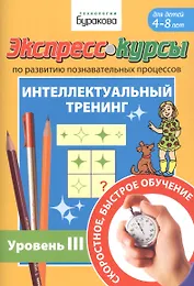 Экспресс-курсы по развитию познавательных процессов. Интеллектуальный тренинг. Уровень III. Для детей 4-8 лет