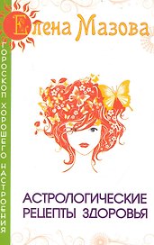 Астрологические рецепты здоровья. 4-е изд.