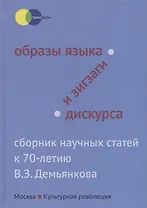 Образы языка и зигзаги дискурса. Сборник научных статей к 70-летию В.З. Демьянкова