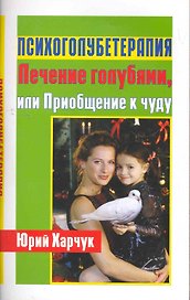 Психоголубетерапия : лечение голубями, или Приобщение к чуду
