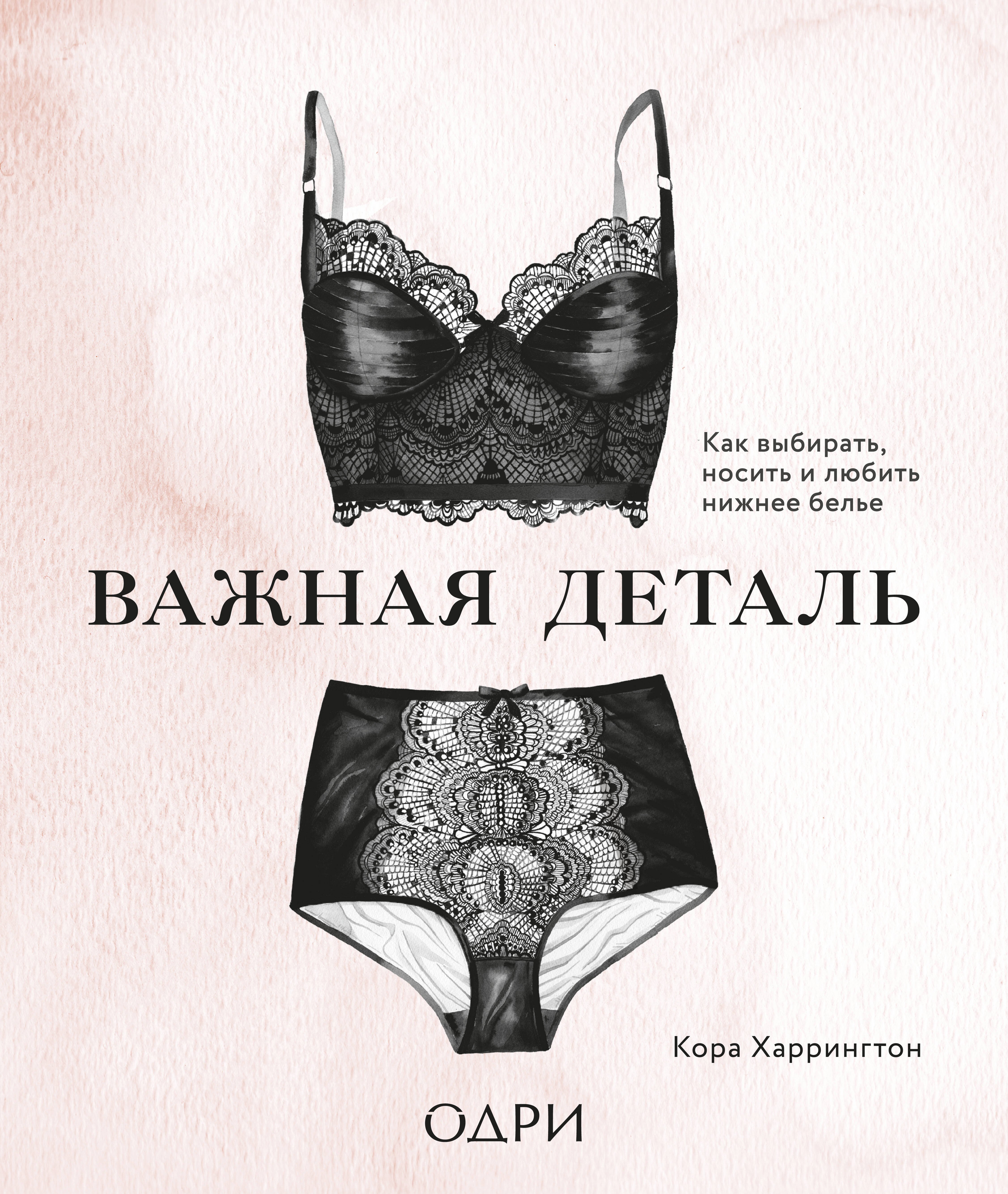 Гардероб. Мода. Стиль  Буквоед Важная деталь. Как выбирать, носить и любить нижнее белье