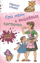 Про маму и вишнёвые косточки: юмористические рассказы