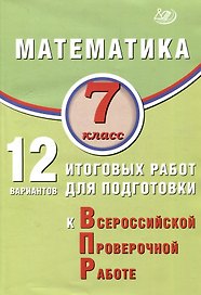 Математика. 7 класс. 12 вариантов итоговых работ для подготовки к ВПР. Учебное пособие