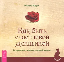Как быть счастливой женщиной. 14 приятных шагов к новой жизни.