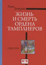 Жизнь и смерть ордена Тамплиеров. 1120-1314. 2-е издание