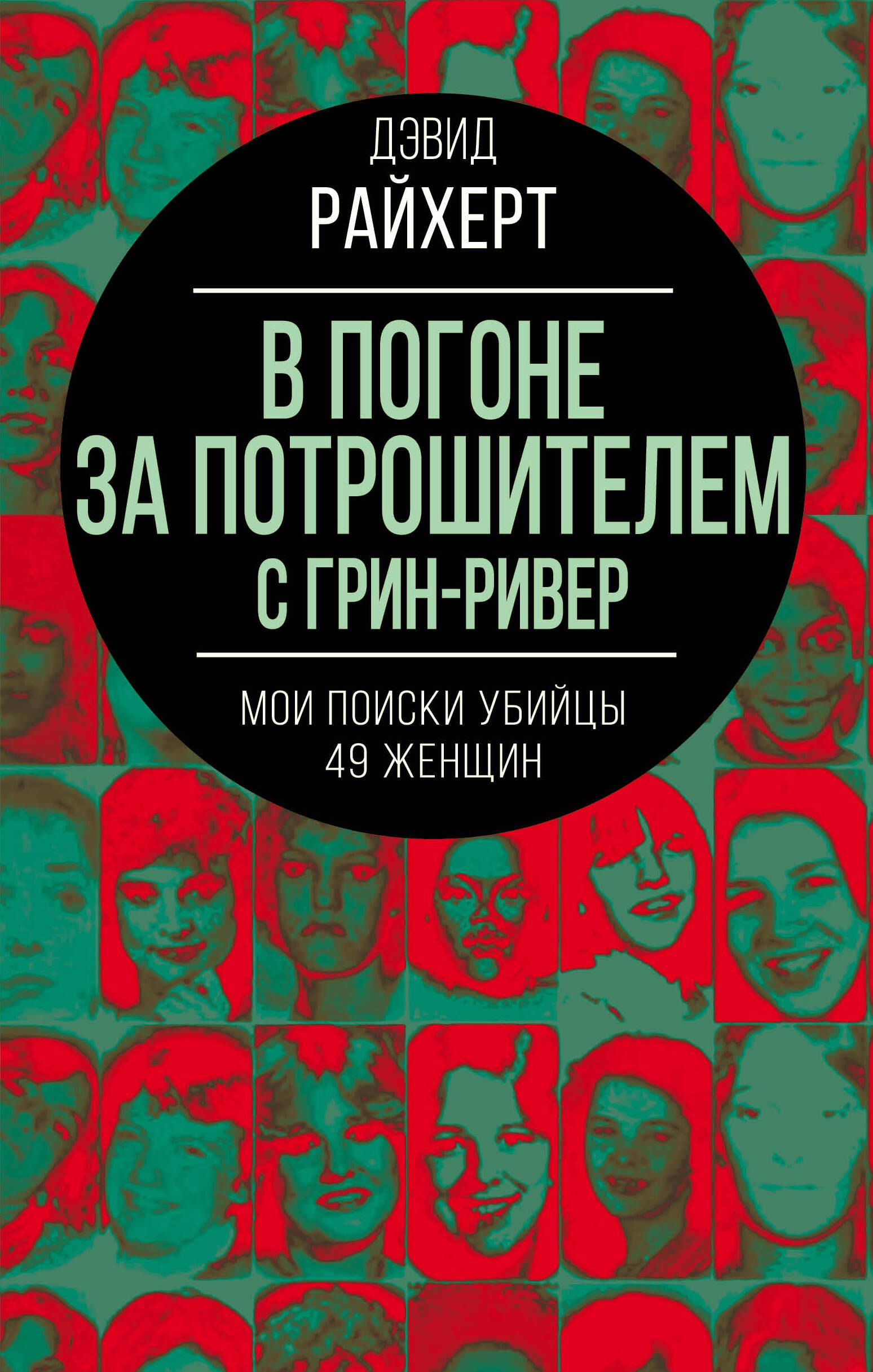 Биографии других известных людей В погоне за потрошителем с Грин-Ривер. Мои поиски убийцы 49 женщин