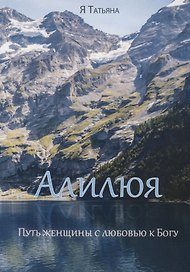 Алилюя. Путь женщины с любовью к Богу.