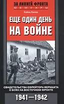 Еще один день на войне. Свидетельства ефрейтора вермахта о боях на Восточном фронте. 1941—1942