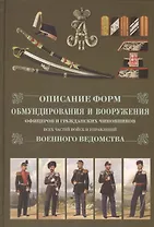 Описание форм обмундирования и вооружения офицеров и гражданских чиновников всех частей  и управлений военного ведомства. Репринтное изд.
