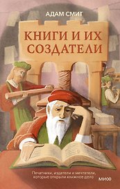 Книги и их создатели. Печатники, издатели и мечтатели, которые открыли книжное дело