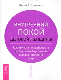 Внутренний покой деловой женщины. Как привести в равновесие работу, семейную жизнь и ваш внутренний мир