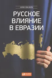 Русское влияние в Евразии : геополитическая история от становления государства до времен Путина