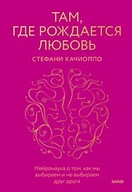 Там, где рождается любовь. Нейронаука о том, как мы выбираем и не выбираем друг друга