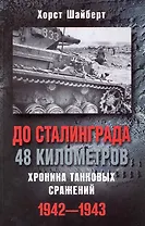 До Сталинграда 48 километров Хроника танковых сражений 1942-1943