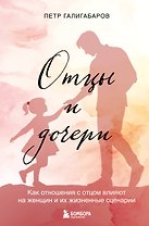 Отцы и дочери. Как отношения с отцом влияют на женщин и их жизненные сценарии