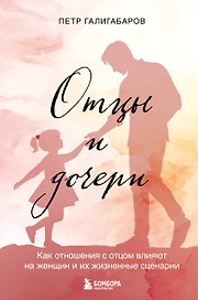 Отцы и дочери. Как отношения с отцом влияют на женщин и их жизненные сценарии